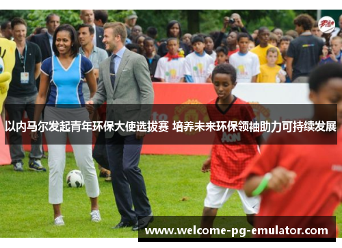 以内马尔发起青年环保大使选拔赛 培养未来环保领袖助力可持续发展 以内马尔发起青年环保大使选拔赛 培养未来环保领袖助力可持续发展