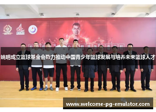 姚明成立篮球基金会致力推动中国青少年篮球发展与培养未来篮球人才 姚明成立篮球基金会致力推动中国青少年篮球发展与培养未来篮球人才