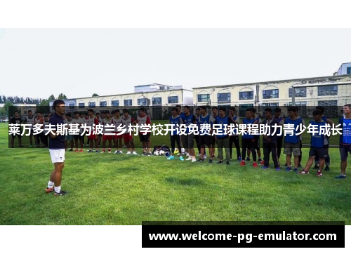 莱万多夫斯基为波兰乡村学校开设免费足球课程助力青少年成长 莱万多夫斯基为波兰乡村学校开设免费足球课程助力青少年成长