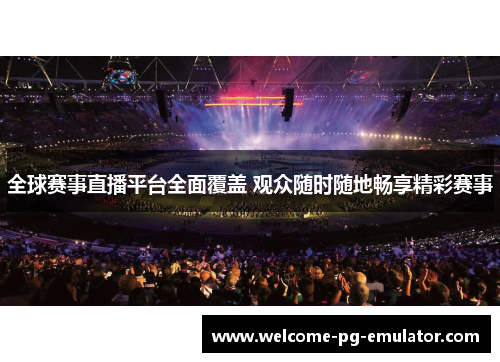 全球赛事直播平台全面覆盖 观众随时随地畅享精彩赛事 全球赛事直播平台全面覆盖 观众随时随地畅享精彩赛事