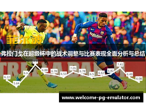 弗拉门戈在超级杯中的战术调整与比赛表现全面分析与总结 弗拉门戈在超级杯中的战术调整与比赛表现全面分析与总结