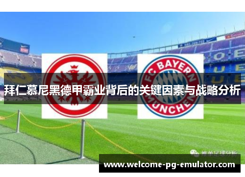 拜仁慕尼黑德甲霸业背后的关键因素与战略分析 拜仁慕尼黑德甲霸业背后的关键因素与战略分析