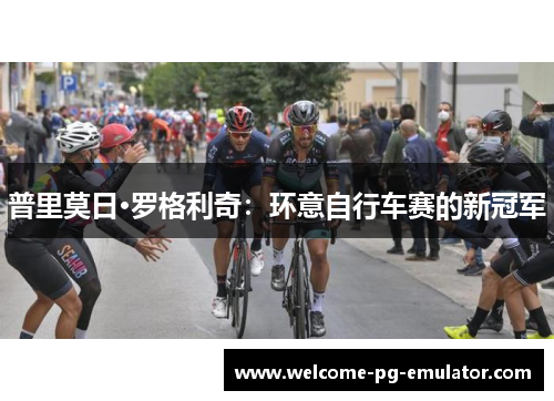 普里莫日·罗格利奇:环意自行车赛的新冠军 普里莫日·罗格利奇:环意自行车赛的新冠军