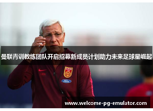 曼联青训教练团队开启招募新成员计划助力未来足球星崛起 曼联青训教练团队开启招募新成员计划助力未来足球星崛起