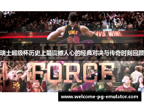 瑞士超级杯历史上最震撼人心的经典对决与传奇时刻回顾 瑞士超级杯历史上最震撼人心的经典对决与传奇时刻回顾