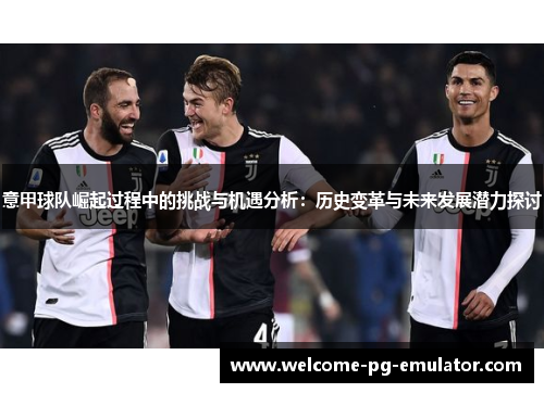意甲球队崛起过程中的挑战与机遇分析：历史变革与未来发展潜力探讨