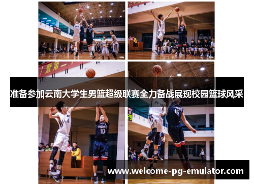 准备参加云南大学生男篮超级联赛全力备战展现校园篮球风采 准备参加云南大学生男篮超级联赛全力备战展现校园篮球风采