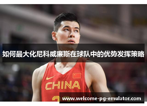如何最大化尼科威廉斯在球队中的优势发挥策略