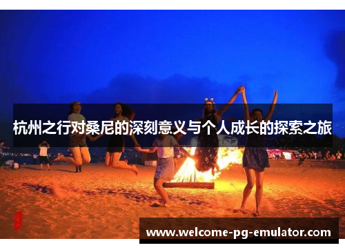 杭州之行对桑尼的深刻意义与个人成长的探索之旅