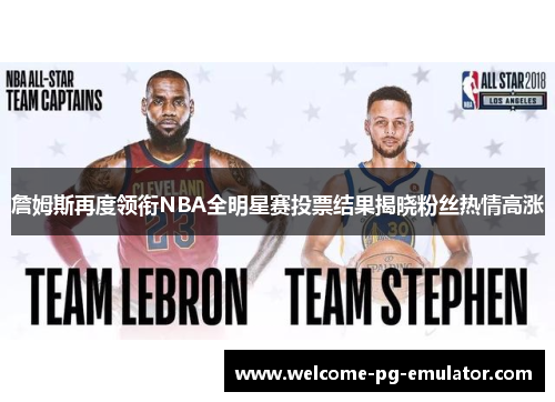 詹姆斯再度领衔NBA全明星赛投票结果揭晓粉丝热情高涨 詹姆斯再度领衔NBA全明星赛投票结果揭晓粉丝热情高涨