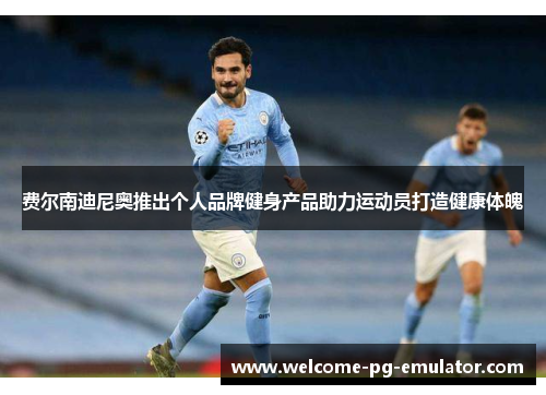 费尔南迪尼奥推出个人品牌健身产品助力运动员打造健康体魄 费尔南迪尼奥推出个人品牌健身产品助力运动员打造健康体魄