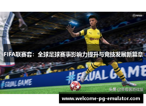 FIFA联赛套:全球足球赛事影响力提升与竞技发展新篇章 FIFA联赛套:全球足球赛事影响力提升与竞技发展新篇章