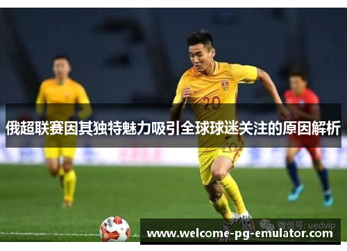俄超联赛因其独特魅力吸引全球球迷关注的原因解析 俄超联赛因其独特魅力吸引全球球迷关注的原因解析