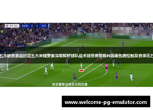 五大联赛激战欧冠五大关键要素深度解析球队战术球员表现裁判因素伤病控制及赛事压力 五大联赛激战欧冠五大关键要素深度解析球队战术球员表现裁判因素伤病控制及赛事压力