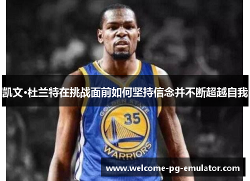 凯文·杜兰特在挑战面前如何坚持信念并不断超越自我 凯文·杜兰特在挑战面前如何坚持信念并不断超越自我
