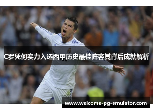 C罗凭何实力入选西甲历史最佳阵容其背后成就解析 C罗凭何实力入选西甲历史最佳阵容其背后成就解析