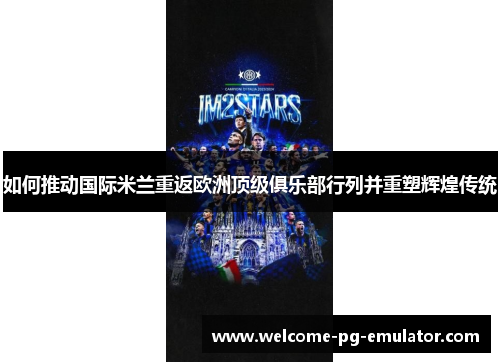 如何推动国际米兰重返欧洲顶级俱乐部行列并重塑辉煌传统 如何推动国际米兰重返欧洲顶级俱乐部行列并重塑辉煌传统