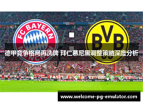 德甲竞争格局再洗牌 拜仁慕尼黑调整策略深度分析 德甲竞争格局再洗牌 拜仁慕尼黑调整策略深度分析