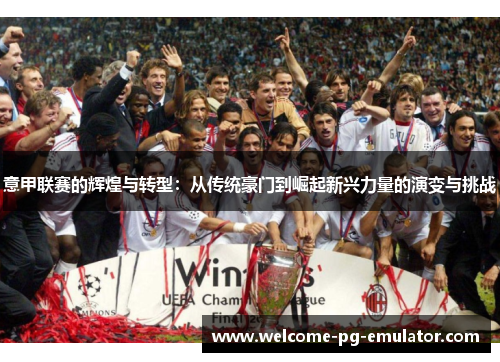 意甲联赛的辉煌与转型：从传统豪门到崛起新兴力量的演变与挑战