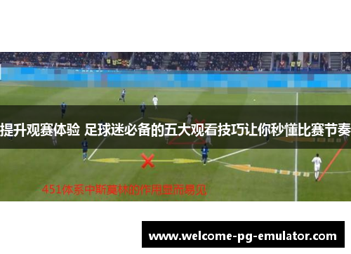提升观赛体验 足球迷必备的五大观看技巧让你秒懂比赛节奏 提升观赛体验 足球迷必备的五大观看技巧让你秒懂比赛节奏