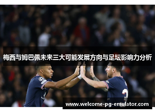 梅西与姆巴佩未来三大可能发展方向与足坛影响力分析