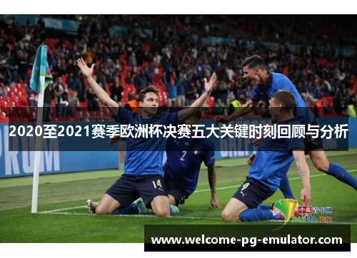 2020至2021赛季欧洲杯决赛五大关键时刻回顾与分析