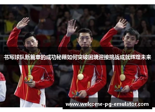 书写球队新篇章的成功秘籍如何突破困境迎接挑战成就辉煌未来 书写球队新篇章的成功秘籍如何突破困境迎接挑战成就辉煌未来