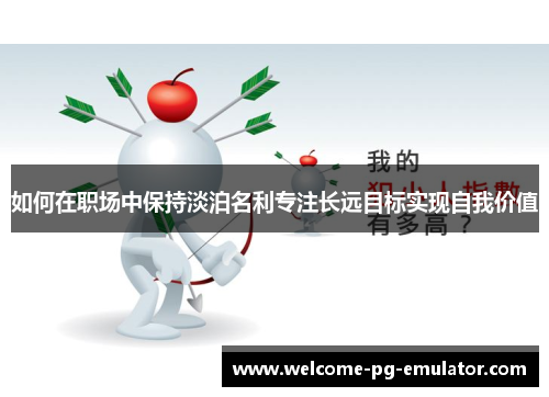 如何在职场中保持淡泊名利专注长远目标实现自我价值