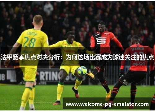 法甲赛季焦点对决分析:为何这场比赛成为球迷关注的焦点 法甲赛季焦点对决分析:为何这场比赛成为球迷关注的焦点