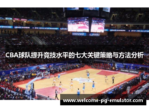 CBA球队提升竞技水平的七大关键策略与方法分析 CBA球队提升竞技水平的七大关键策略与方法分析