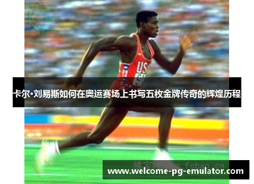 卡尔·刘易斯如何在奥运赛场上书写五枚金牌传奇的辉煌历程