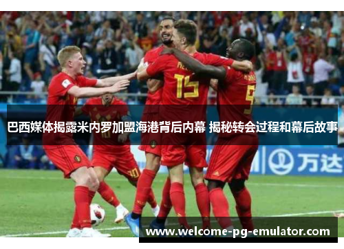 巴西媒体揭露米内罗加盟海港背后内幕 揭秘转会过程和幕后故事