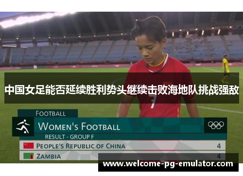 中国女足能否延续胜利势头继续击败海地队挑战强敌 中国女足能否延续胜利势头继续击败海地队挑战强敌
