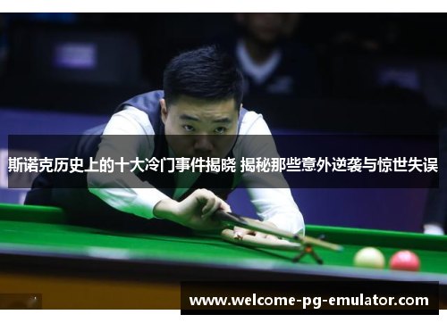 斯诺克历史上的十大冷门事件揭晓 揭秘那些意外逆袭与惊世失误 斯诺克历史上的十大冷门事件揭晓 揭秘那些意外逆袭与惊世失误