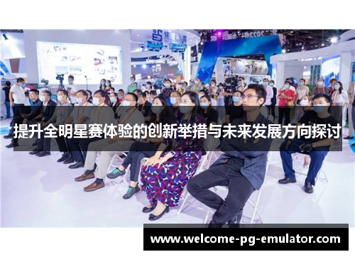 提升全明星赛体验的创新举措与未来发展方向探讨