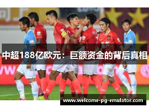 中超188亿欧元：巨额资金的背后真相