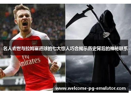 名人去世与拉姆塞进球的七大惊人巧合揭示历史背后的神秘联系 名人去世与拉姆塞进球的七大惊人巧合揭示历史背后的神秘联系