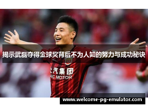 揭示武磊夺得金球奖背后不为人知的努力与成功秘诀 揭示武磊夺得金球奖背后不为人知的努力与成功秘诀