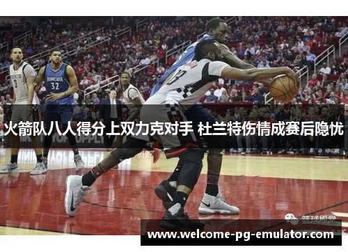 火箭队八人得分上双力克对手 杜兰特伤情成赛后隐忧