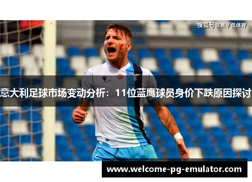 意大利足球市场变动分析:11位蓝鹰球员身价下跌原因探讨 意大利足球市场变动分析:11位蓝鹰球员身价下跌原因探讨
