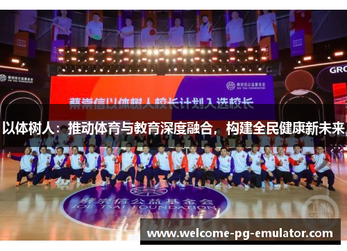以体树人:推动体育与教育深度融合,构建全民健康新未来 以体树人:推动体育与教育深度融合,构建全民健康新未来