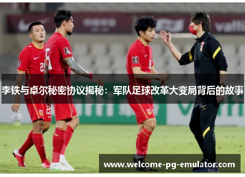 李铁与卓尔秘密协议揭秘:军队足球改革大变局背后的故事 李铁与卓尔秘密协议揭秘:军队足球改革大变局背后的故事