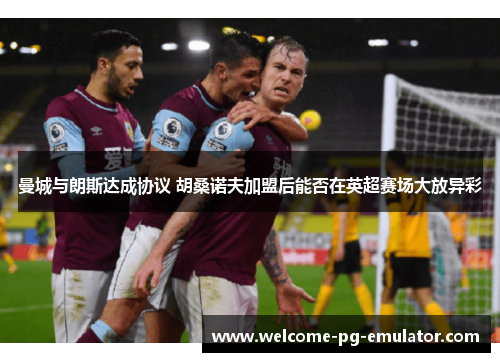 曼城与朗斯达成协议 胡桑诺夫加盟后能否在英超赛场大放异彩 曼城与朗斯达成协议 胡桑诺夫加盟后能否在英超赛场大放异彩
