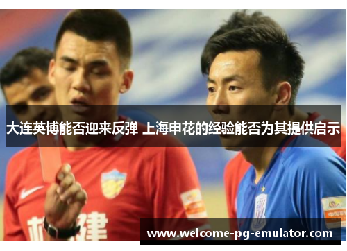 大连英博能否迎来反弹 上海申花的经验能否为其提供启示