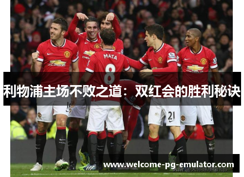 利物浦主场不败之道:双红会的胜利秘诀 利物浦主场不败之道:双红会的胜利秘诀