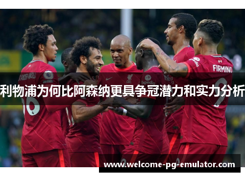 利物浦为何比阿森纳更具争冠潜力和实力分析 利物浦为何比阿森纳更具争冠潜力和实力分析