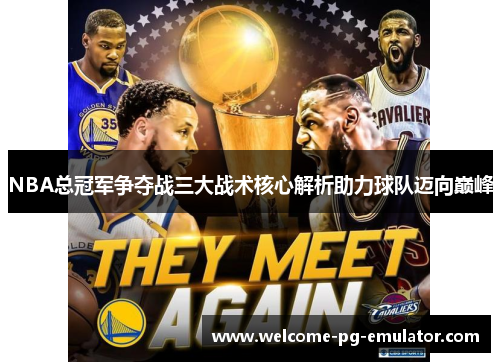 NBA总冠军争夺战三大战术核心解析助力球队迈向巅峰 NBA总冠军争夺战三大战术核心解析助力球队迈向巅峰