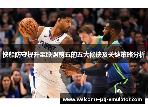 快船防守提升至联盟前五的五大秘诀及关键策略分析 快船防守提升至联盟前五的五大秘诀及关键策略分析