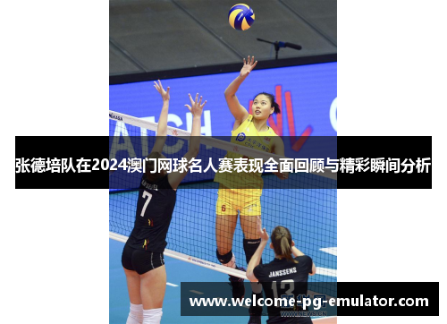 张德培队在2024澳门网球名人赛表现全面回顾与精彩瞬间分析
