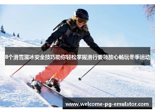 8个滑雪溜冰安全技巧助你轻松掌握滑行要领放心畅玩冬季运动 8个滑雪溜冰安全技巧助你轻松掌握滑行要领放心畅玩冬季运动